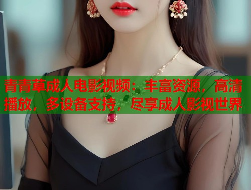 青青草成人电影视频：丰富资源，高清播放，多设备支持，尽享成人影视世界  第1张