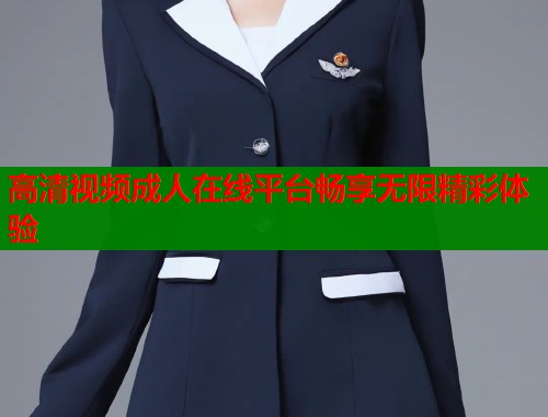 高清视频成人在线平台畅享无限精彩体验