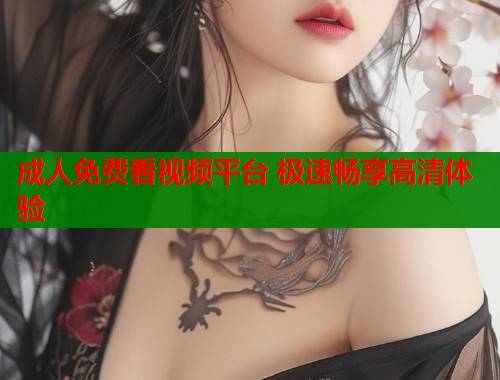 成人免费看视频平台 极速畅享高清体验
