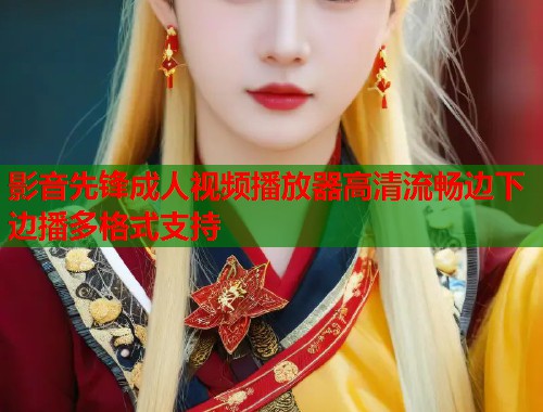 影音先锋成人视频播放器高清流畅边下边播多格式支持