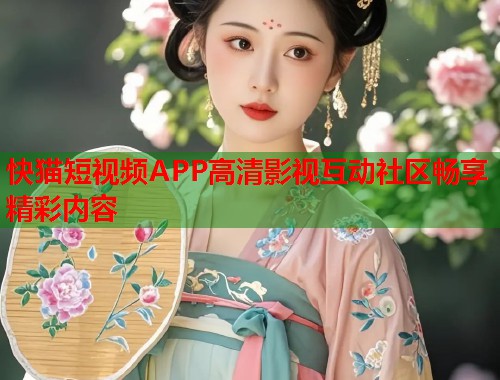 快猫短视频APP高清影视互动社区畅享精彩内容
