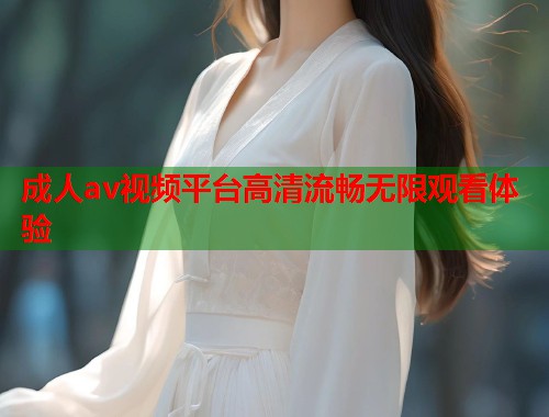 成人av视频平台高清流畅无限观看体验  第2张