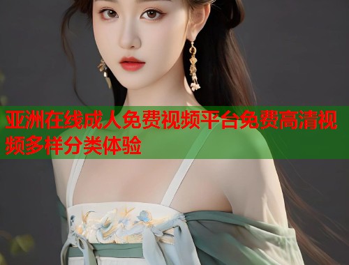 亚洲在线成人免费视频平台免费高清视频多样分类体验