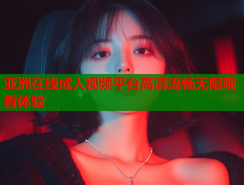 亚洲在线成人视频平台高清流畅无限观看体验  第2张