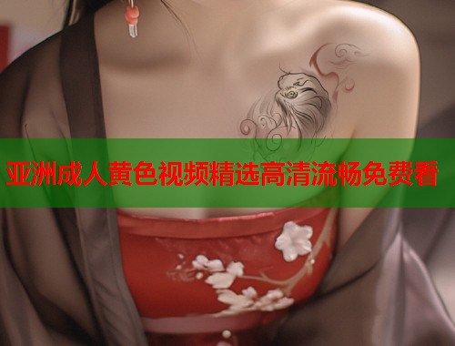 亚洲成人黄色视频精选高清流畅免费看