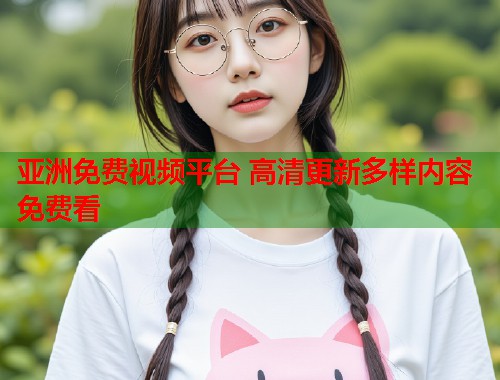 亚洲免费视频平台 高清更新多样内容免费看