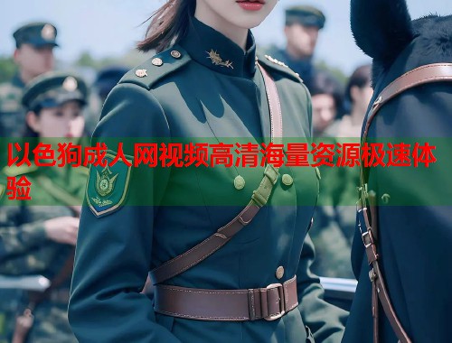 以色狗成人网视频高清海量资源极速体验