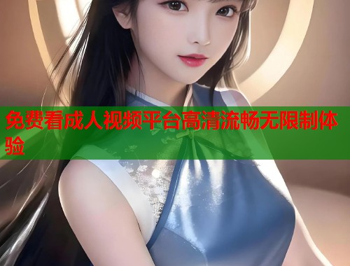 免费看成人视频平台高清流畅无限制体验  第2张