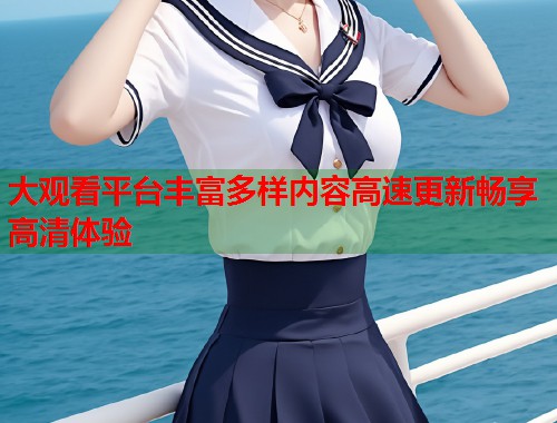 大观看平台丰富多样内容高速更新畅享高清体验
