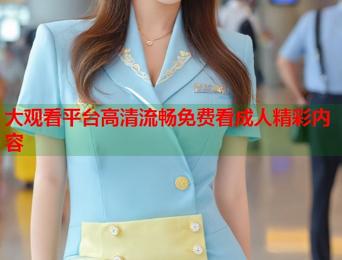 大观看平台高清流畅免费看成人精彩内容  第1张