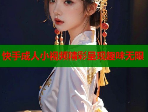 快手成人小视频精彩呈现趣味无限