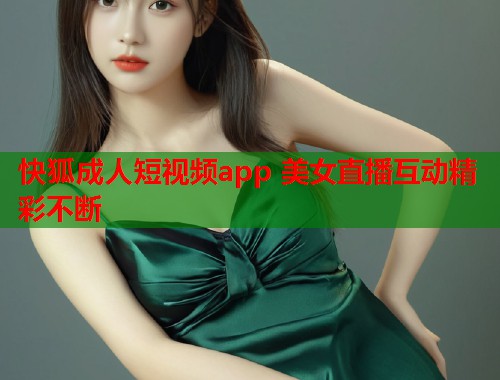 快狐成人短视频app 美女直播互动精彩不断