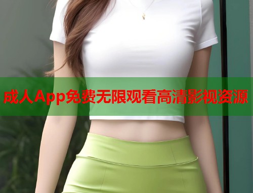 成人App免费无限观看高清影视资源