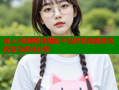 成人s视频极速播放平台体验海量高清内容与多样分类  第2张