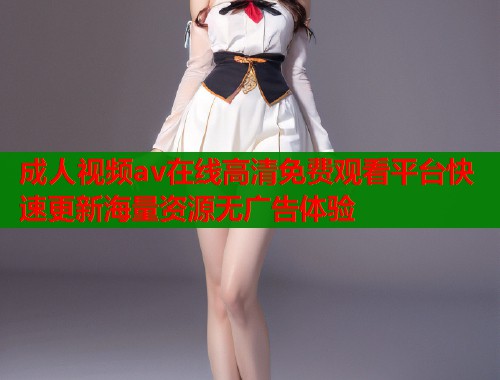 成人视频av在线高清免费观看平台快速更新海量资源无广告体验  第1张