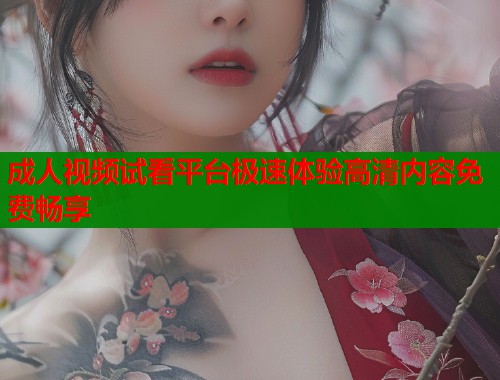 成人视频试看平台极速体验高清内容免费畅享  第1张