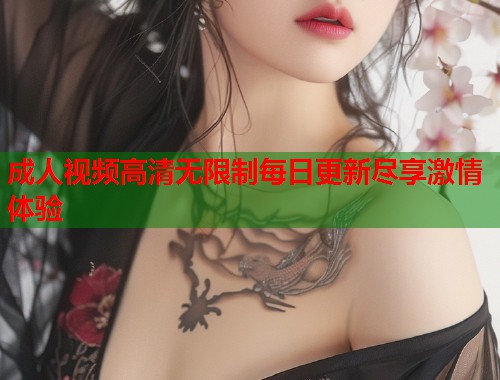 成人视频高清无限制每日更新尽享激情体验  第1张