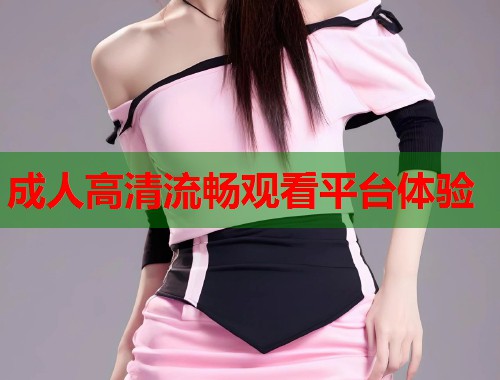 成人高清流畅观看平台体验  第1张