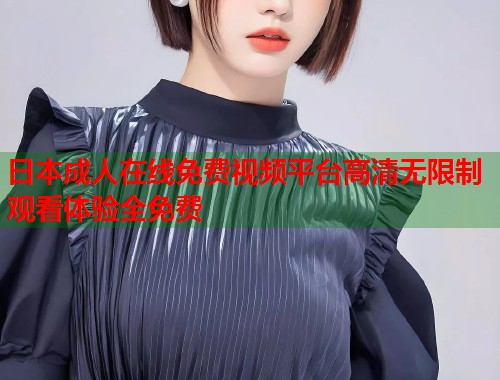 日本成人在线免费视频平台高清无限制观看体验全免费