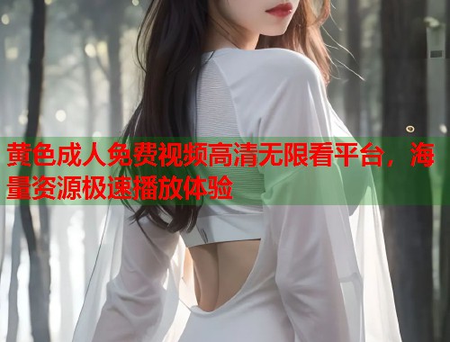 黄色成人免费视频高清无限看平台，海量资源极速播放体验  第2张