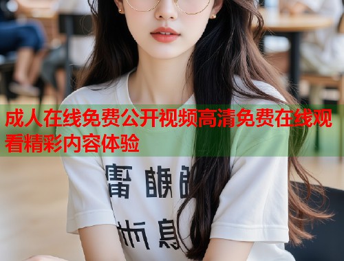 成人在线免费公开视频高清免费在线观看精彩内容体验  第2张