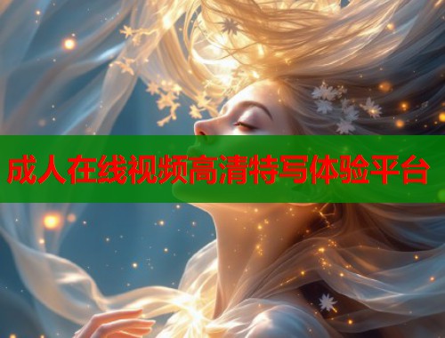 成人在线视频高清特写体验平台  第2张