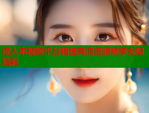 成人本视频平台精选高清资源畅享无限精彩