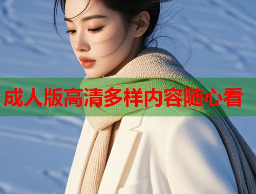 成人版高清多样内容随心看